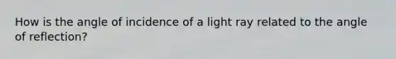 How is the angle of incidence of a light ray related to the angle of reflection?