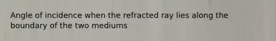 Angle of incidence when the refracted ray lies along the boundary of the two mediums