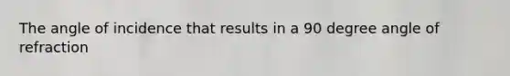 The angle of incidence that results in a 90 degree angle of refraction