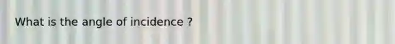 What is the angle of incidence ?