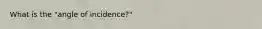 What is the "angle of incidence?"