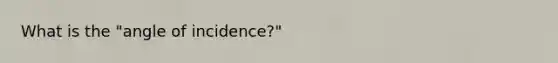 What is the "angle of incidence?"