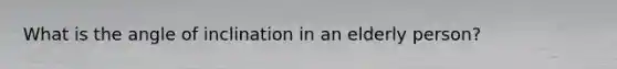 What is the angle of inclination in an elderly person?