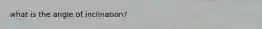 what is the angle of inclination?