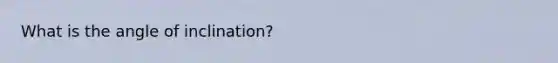 What is the angle of inclination?