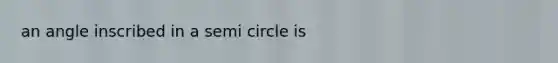 an angle inscribed in a semi circle is