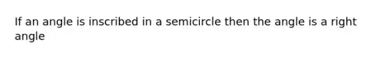 If an angle is inscribed in a semicircle then the angle is a right angle