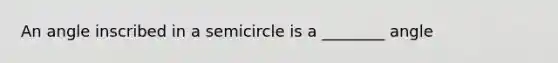 An angle inscribed in a semicircle is a ________ angle