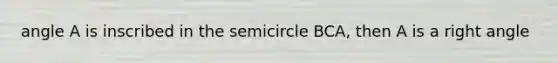 angle A is inscribed in the semicircle BCA, then A is a <a href='https://www.questionai.com/knowledge/kIh722csLJ-right-angle' class='anchor-knowledge'>right angle</a>