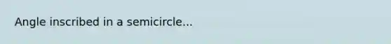 Angle inscribed in a semicircle...