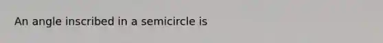 An angle inscribed in a semicircle is