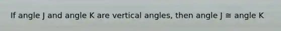 If angle J and angle K are <a href='https://www.questionai.com/knowledge/kEL1Rsq2rD-vertical-angles' class='anchor-knowledge'>vertical angles</a>, then angle J ≅ angle K