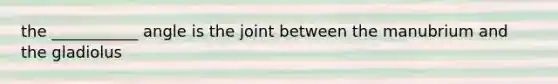 the ___________ angle is the joint between the manubrium and the gladiolus