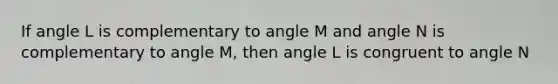 If angle L is complementary to angle M and angle N is complementary to angle M, then angle L is congruent to angle N