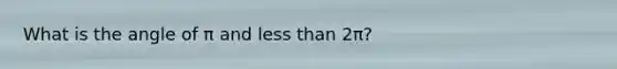 What is the angle of π and <a href='https://www.questionai.com/knowledge/k7BtlYpAMX-less-than' class='anchor-knowledge'>less than</a> 2π?