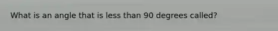 What is an angle that is less than 90 degrees called?