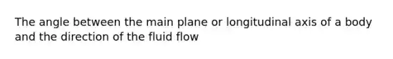 The angle between the main plane or longitudinal axis of a body and the direction of the fluid flow