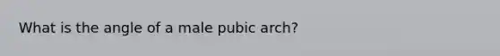 What is the angle of a male pubic arch?