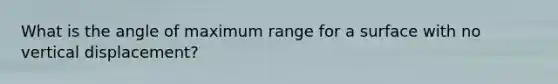 What is the angle of maximum range for a surface with no vertical displacement?