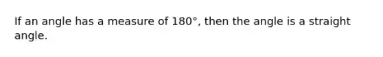 If an angle has a measure of 180°, then the angle is a straight angle.