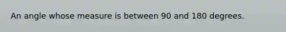An angle whose measure is between 90 and 180 degrees.