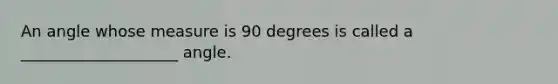 An angle whose measure is 90 degrees is called a ____________________ angle.