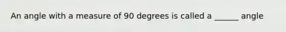 An angle with a measure of 90 degrees is called a ______ angle