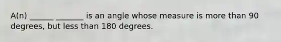 A(n) ______ _______ is an angle whose measure is <a href='https://www.questionai.com/knowledge/keWHlEPx42-more-than' class='anchor-knowledge'>more than</a> 90 degrees, but <a href='https://www.questionai.com/knowledge/k7BtlYpAMX-less-than' class='anchor-knowledge'>less than</a> 180 degrees.