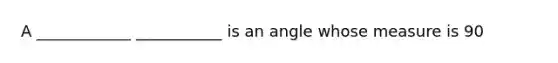 A ____________ ___________ is an angle whose measure is 90