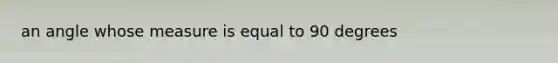 an angle whose measure is equal to 90 degrees