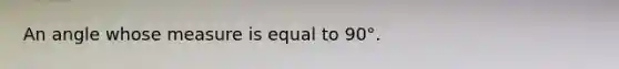 An angle whose measure is equal to 90°.