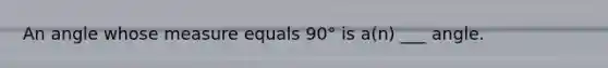 An angle whose measure equals 90° is a(n) ___ angle.