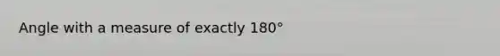 Angle with a measure of exactly 180°