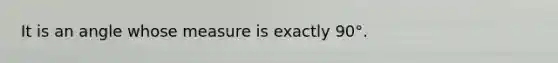 It is an angle whose measure is exactly 90°.