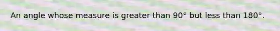 An angle whose measure is greater than 90° but less than 180°.
