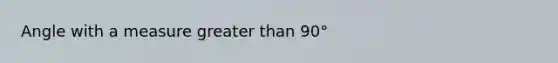 Angle with a measure greater than 90°