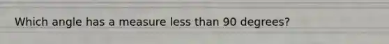 Which angle has a measure less than 90 degrees?