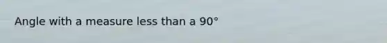 Angle with a measure less than a 90°