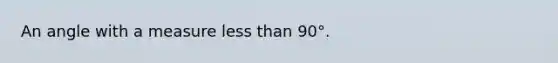 An angle with a measure <a href='https://www.questionai.com/knowledge/k7BtlYpAMX-less-than' class='anchor-knowledge'>less than</a> 90°.