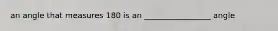 an angle that measures 180 is an _________________ angle