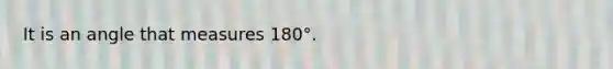 It is an angle that measures 180°.