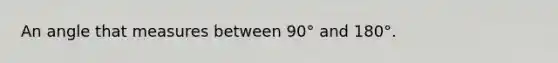 An angle that measures between 90° and 180°.