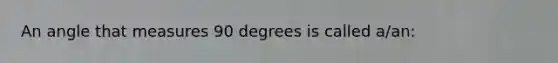 An angle that measures 90 degrees is called a/an: