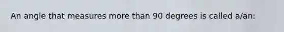 An angle that measures more than 90 degrees is called a/an: