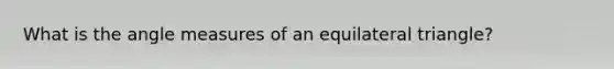 What is the angle measures of an equilateral triangle?