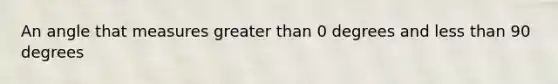 An angle that measures greater than 0 degrees and less than 90 degrees