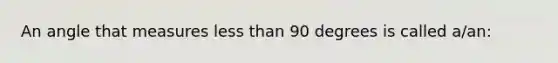 An angle that measures less than 90 degrees is called a/an: