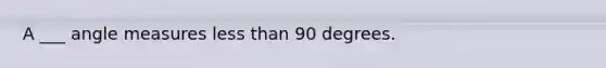 A ___ angle measures less than 90 degrees.