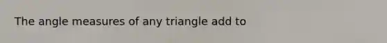 The angle measures of any triangle add to