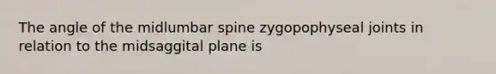 The angle of the midlumbar spine zygopophyseal joints in relation to the midsaggital plane is